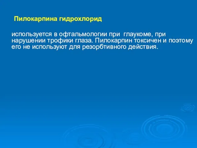 Пилокарпина гидрохлорид используется в офтальмологии при глаукоме, при нарушении трофики