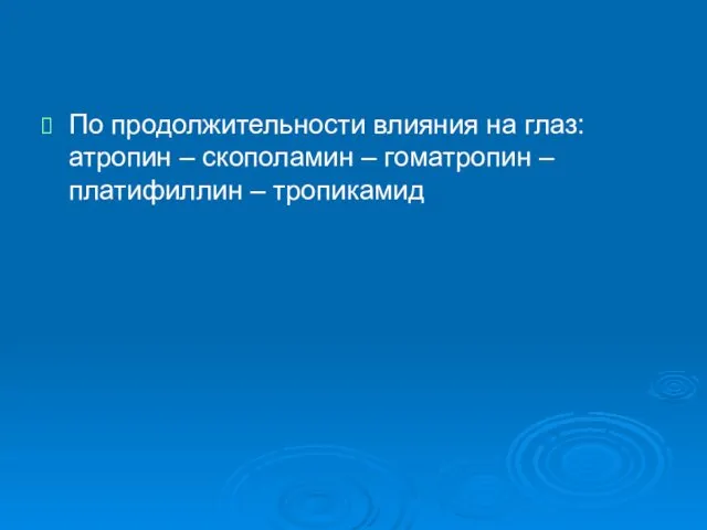 По продолжительности влияния на глаз: атропин – скополамин – гоматропин – платифиллин – тропикамид