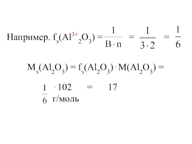 Например. fэ(Al3+2O3) = = = Мэ(Al2O3) = fэ(Al2O3)⋅М(Al2O3) = ⋅102 = 17 г/моль