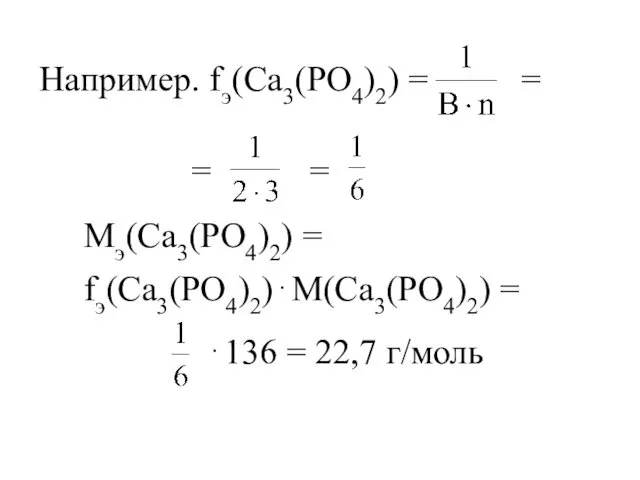 Например. fэ(Са3(PO4)2) = = = Мэ(Са3(PO4)2) = fэ(Са3(PO4)2)⋅М(Са3(PO4)2) = ⋅136 = 22,7 г/моль =