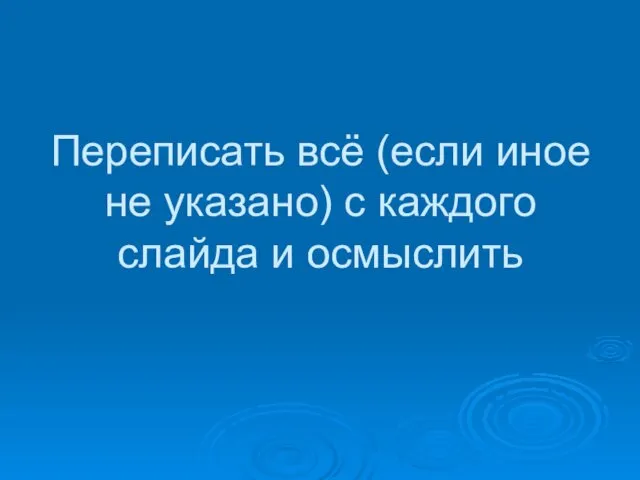 Переписать всё (если иное не указано) с каждого слайда и осмыслить