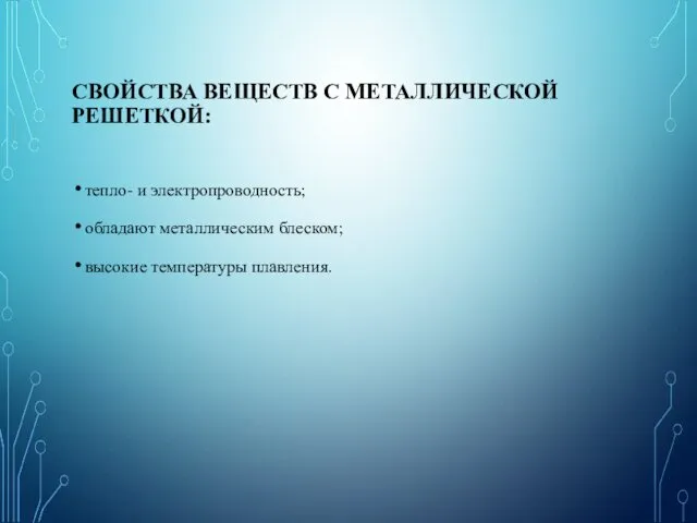 СВОЙСТВА ВЕЩЕСТВ С МЕТАЛЛИЧЕСКОЙ РЕШЕТКОЙ: тепло- и электропроводность; обладают металлическим блеском; высокие температуры плавления.