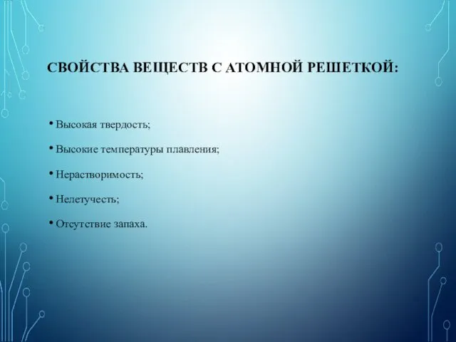 СВОЙСТВА ВЕЩЕСТВ С АТОМНОЙ РЕШЕТКОЙ: Высокая твердость; Высокие температуры плавления; Нерастворимость; Нелетучесть; Отсутствие запаха.