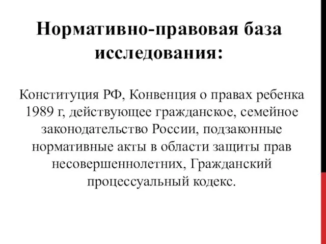 Нормативно-правовая база исследования: Конституция РФ, Конвенция о правах ребенка 1989 г, действующее гражданское,