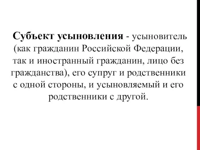 Субъект усыновления - усыновитель (как гражданин Российской Федерации, так и иностранный гражданин, лицо