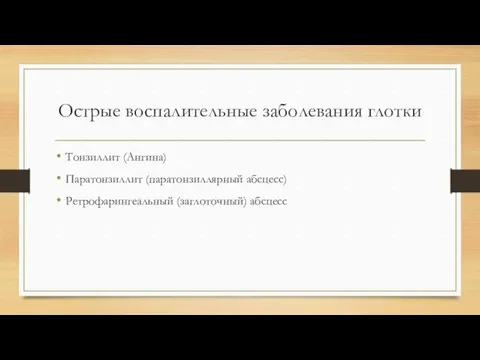 Острые воспалительные заболевания глотки Тонзиллит (Ангина) Паратонзиллит (паратонзиллярный абсцесс) Ретрофарингеальный (заглоточный) абсцесс