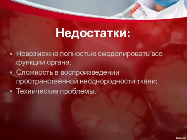 Недостатки: Невозможно полностью смоделировать все функции органа; Сложность в воспроизведении пространственной неоднородности ткани; Технические проблемы.