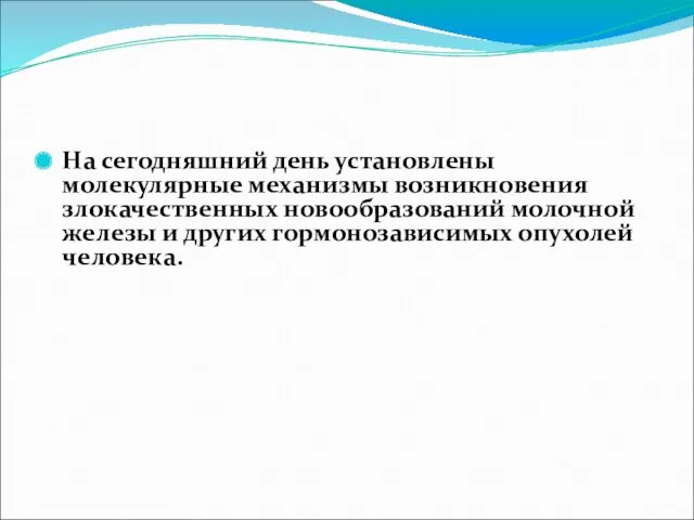 На сегодняшний день установлены молекулярные механизмы возникновения злокачественных новообразований молочной железы и других гормонозависимых опухолей человека.