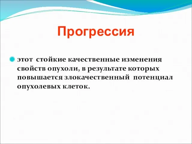 Прогрессия этот стойкие качественные изменения свойств опухоли, в результате которых повышается злокачественный потенциал опухолевых клеток.