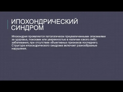 ИПОХОНДРИЧЕСКИЙ СИНДРОМ Ипохондрия проявляется патологически преувеличенными опасениями за здоровье, поисками