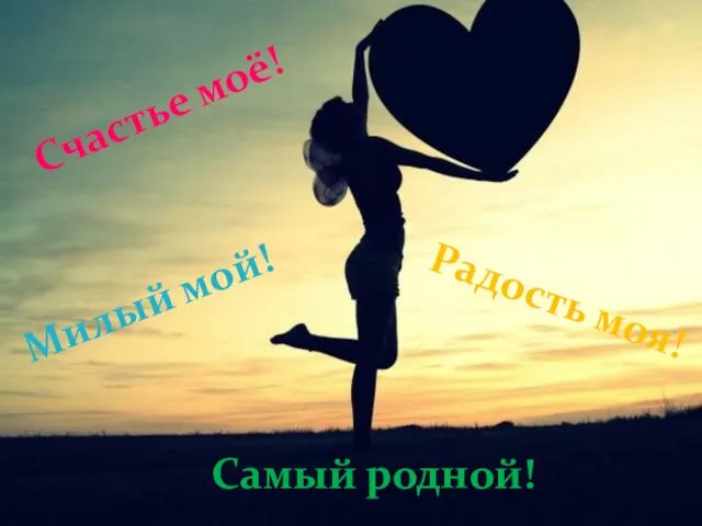 Счастье моё! Радость моя! Милый мой! Самый родной!