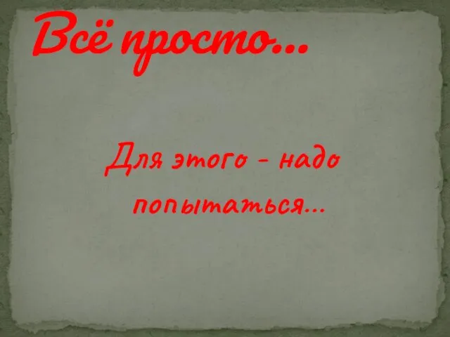 Для этого - надо попытаться… Всё просто…