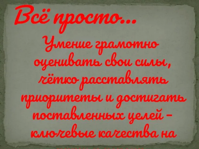 Умение грамотно оценивать свои силы, чётко расставлять приоритеты и достигать