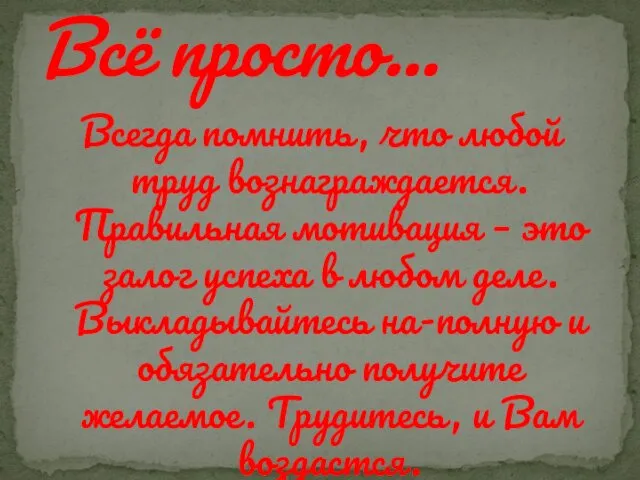 Всегда помнить, что любой труд вознаграждается. Правильная мотивация – это