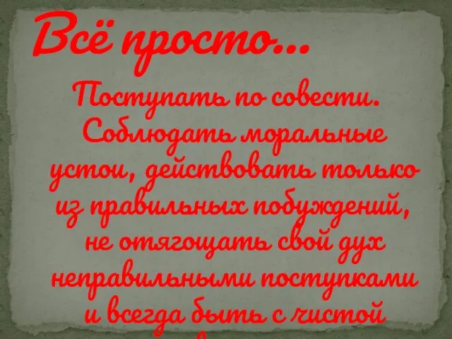 Поступать по совести. Соблюдать моральные устои, действовать только из правильных