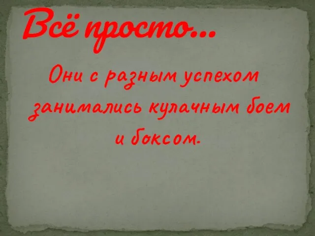 Они с разным успехом занимались кулачным боем и боксом. Всё просто…