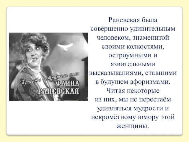 Раневская была совершенно удивительным человеком, знаменитой своими колкостями, остроумными и язвительными высказываниями, ставшими