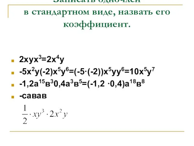 Записать одночлен в стандартном виде, назвать его коэффициент. 2хух3=2х4у -5х2у(-2)х5у6=(-5·(-2))х5уу6=10х5у7 -1,2а15в30,4а3в5=(-1,2 ·0,4)а18в8 -савав