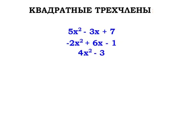 -2x2 + 6x - 1 5x2 - 3x + 7 4x2 - 3 КВАДРАТНЫЕ ТРЕХЧЛЕНЫ: