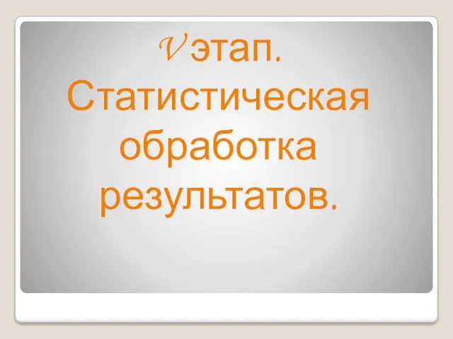 V этап. Статистическая обработка результатов.