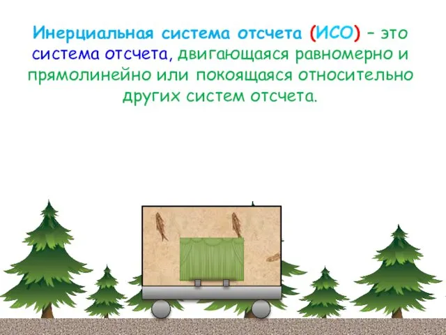 Инерциальная система отсчета (ИСО) – это система отсчета, двигающаяся равномерно и прямолинейно или