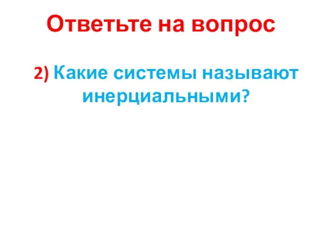 2) Какие системы называют инерциальными? Ответьте на вопрос