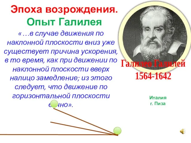 Галилео Галилей 1564-1642 Эпоха возрождения. Опыт Галилея «…в случае движения по наклонной плоскости