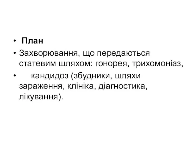 План Захворювання, що передаються статевим шляхом: гонорея, трихомоніаз, кандидоз (збудники, шляхи зараження, клініка, діагностика, лікування).