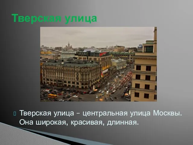 Тверская улица – центральная улица Москвы. Она широкая, красивая, длинная. Тверская улица