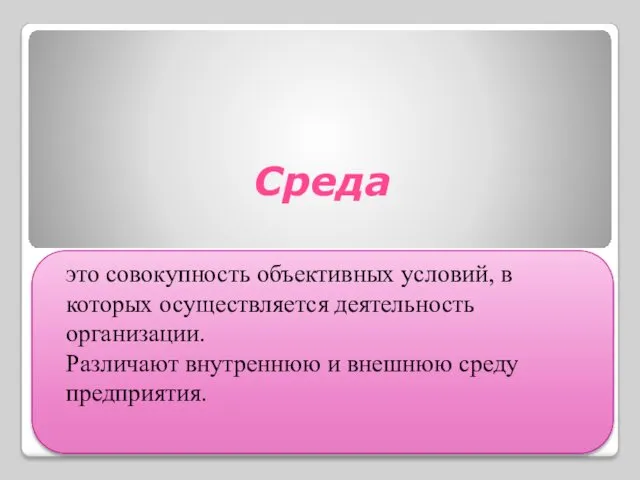 Среда это совокупность объективных условий, в которых осуществляется деятельность организации. Различают внутреннюю и внешнюю среду предприятия.