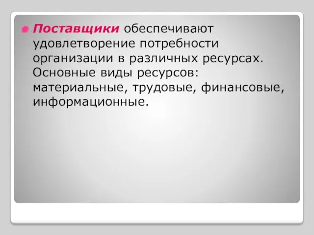 Поставщики обеспечивают удовлетворение потребности организации в различных ресурсах. Основные виды ресурсов: материальные, трудовые, финансовые, информационные.