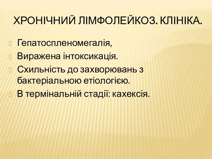 ХРОНІЧНИЙ ЛІМФОЛЕЙКОЗ. КЛІНІКА. Гепатоспленомегалія, Виражена інтоксикація. Схильність до захворювань з бактеріальною етіологією. В термінальній стадії: кахексія.