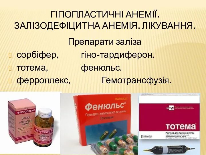 ГІПОПЛАСТИЧНІ АНЕМІЇ. ЗАЛІЗОДЕФІЦИТНА АНЕМІЯ. ЛІКУВАННЯ. Препарати заліза сорбіфер, гіно-тардиферон. тотема, фенюльс. ферроплекс, Гемотрансфузія.