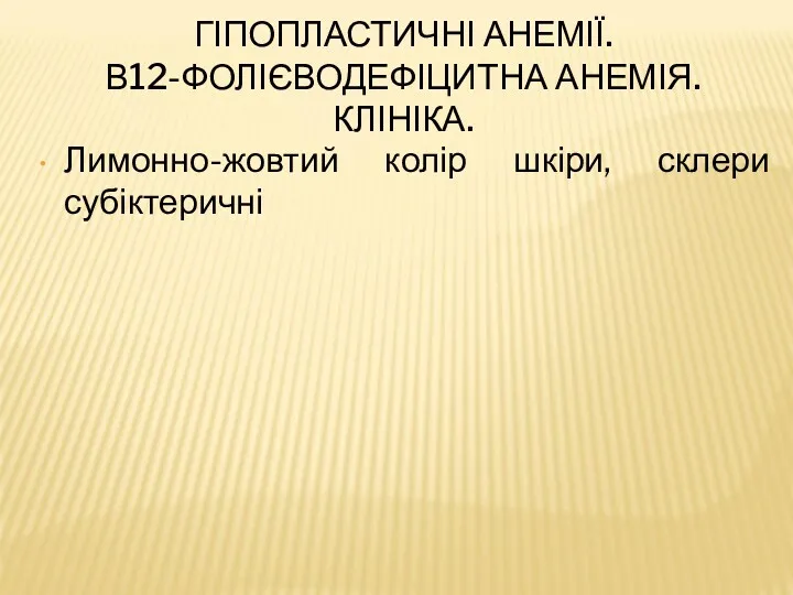 ГІПОПЛАСТИЧНІ АНЕМІЇ. В12-ФОЛІЄВОДЕФІЦИТНА АНЕМІЯ. КЛІНІКА. Лимонно-жовтий колір шкіри, склери субіктеричні