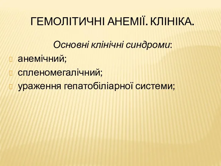 ГЕМОЛІТИЧНІ АНЕМІЇ. КЛІНІКА. Основні клінічні синдроми: анемічний; спленомегалічний; ураження гепатобіліарної системи;