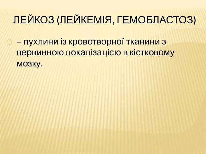 ЛЕЙКОЗ (ЛЕЙКЕМІЯ, ГЕМОБЛАСТОЗ) – пухлини із кровотворної тканини з первинною локалізацією в кістковому мозку.