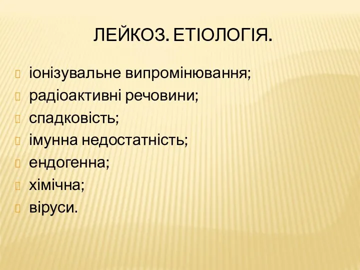 ЛЕЙКОЗ. ЕТІОЛОГІЯ. іонізувальне випромінювання; радіоактивні речовини; спадковість; імунна недостатність; ендогенна; хімічна; віруси.