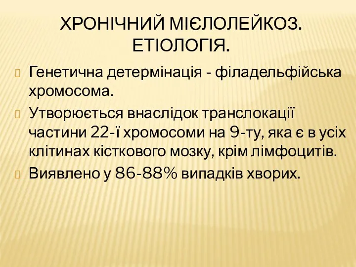 ХРОНІЧНИЙ МІЄЛОЛЕЙКОЗ. ЕТІОЛОГІЯ. Генетична детермінація - філадельфійська хромосома. Утворюється внаслідок