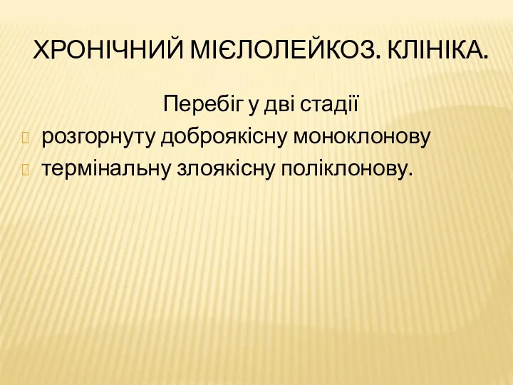 ХРОНІЧНИЙ МІЄЛОЛЕЙКОЗ. КЛІНІКА. Перебіг у дві стадії розгорнуту доброякісну моноклонову термінальну злоякісну поліклонову.