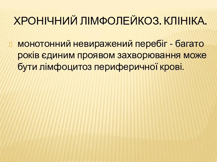 ХРОНІЧНИЙ ЛІМФОЛЕЙКОЗ. КЛІНІКА. монотонний невиражений перебіг - багато років єдиним