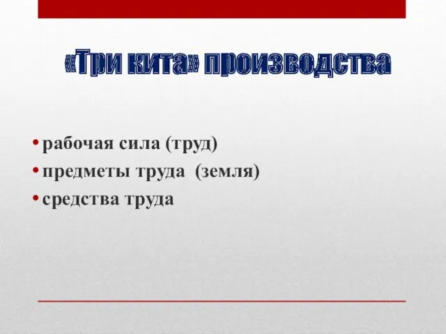 «Три кита» производства рабочая сила (труд) предметы труда (земля) средства труда