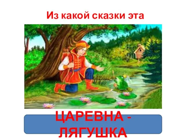 Из какой сказки эта иллюстрация? ЦАРЕВНА - ЛЯГУШКА