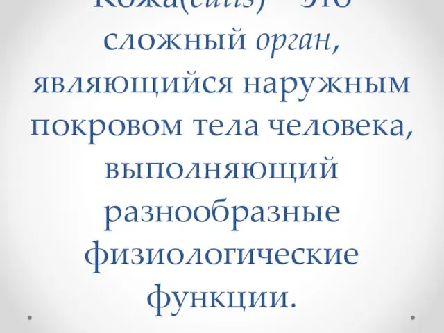 Кожа(cutis) – это сложный орган, являющийся наружным покровом тела человека, выполняющий разнообразные физиологические функции.