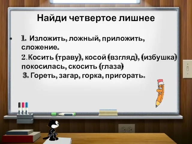 Найди четвертое лишнее 1. Изложить, ложный, приложить, сложение. 2.Косить (траву), косой (взгляд), (избушка)