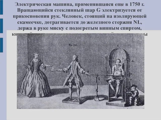 Электрическая машина, применявшаяся еще в 1750 г. Вращающийся стеклянный шар G электризуется от