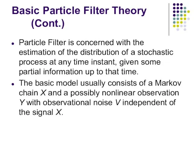 Basic Particle Filter Theory (Cont.) Particle Filter is concerned with the estimation of