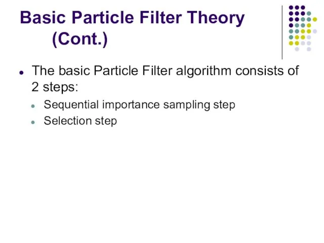 Basic Particle Filter Theory (Cont.) The basic Particle Filter algorithm consists of 2