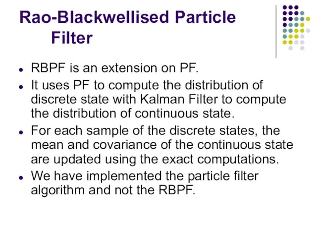 Rao-Blackwellised Particle Filter RBPF is an extension on PF. It uses PF to
