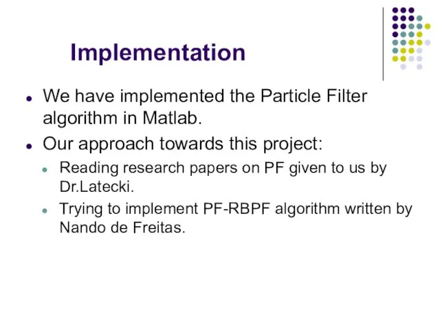 Implementation We have implemented the Particle Filter algorithm in Matlab. Our approach towards