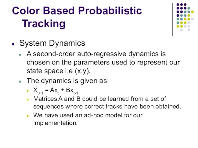 Color Based Probabilistic Tracking System Dynamics A second-order auto-regressive dynamics is chosen on
